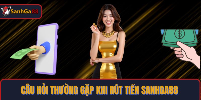 Câu hỏi thường gặp khi rút tiền SanhGa88