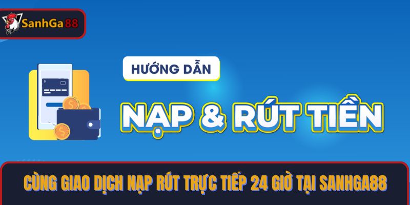 Cùng giao dịch nạp rút trực tiếp 24 giờ tại SanhGa88