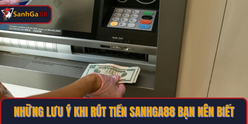 Những lưu ý khi rút tiền SanhGa88 bạn nên biết